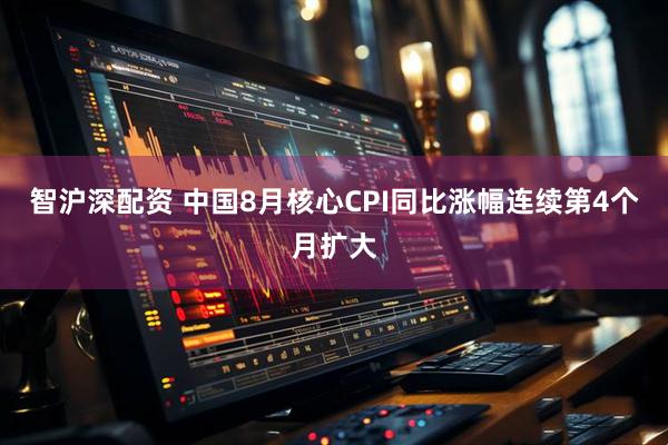 智沪深配资 中国8月核心CPI同比涨幅连续第4个月扩大