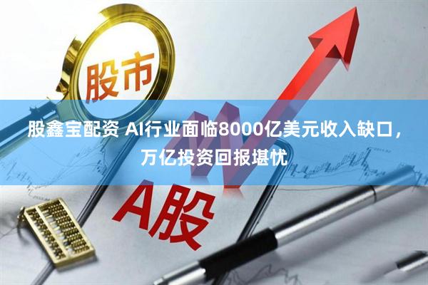 股鑫宝配资 AI行业面临8000亿美元收入缺口，万亿投资回报堪忧