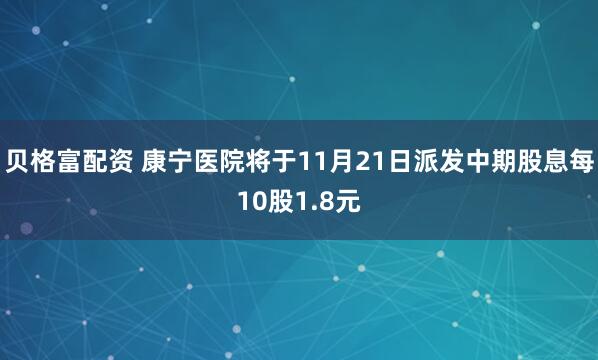 贝格富配资 康宁医院将于11月21日派发中期股息每10股1.8元