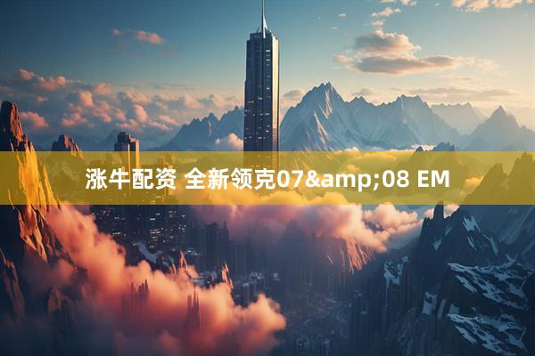 涨牛配资 全新领克07&08 EM