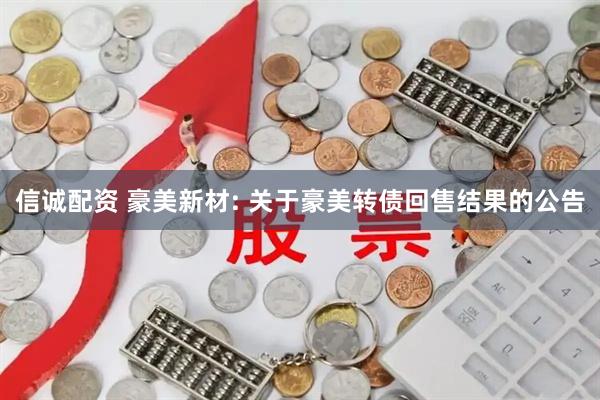 信诚配资 豪美新材: 关于豪美转债回售结果的公告