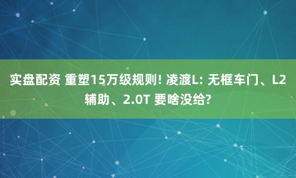 实盘配资 重塑15万级规则! 凌渡L: 无框车门、L2辅助、2.0T 要啥没给?