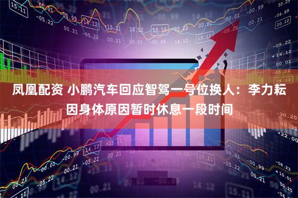 凤凰配资 小鹏汽车回应智驾一号位换人：李力耘因身体原因暂时休息一段时间